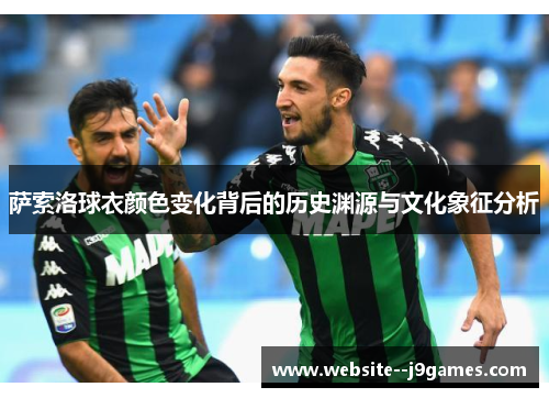 萨索洛球衣颜色变化背后的历史渊源与文化象征分析 萨索洛球衣颜色变化背后的历史渊源与文化象征分析