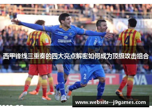 西甲锋线三重奏的四大亮点解密如何成为顶级攻击组合