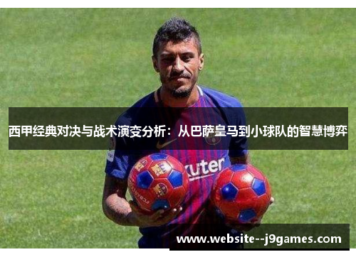 西甲经典对决与战术演变分析:从巴萨皇马到小球队的智慧博弈 西甲经典对决与战术演变分析:从巴萨皇马到小球队的智慧博弈