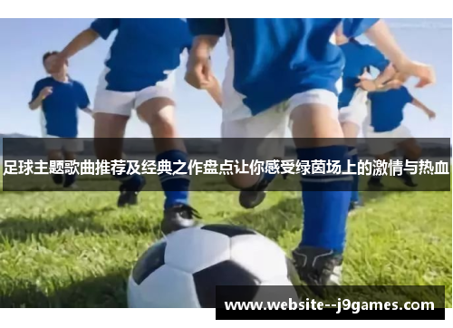 足球主题歌曲推荐及经典之作盘点让你感受绿茵场上的激情与热血