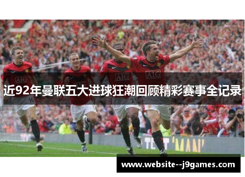 近92年曼联五大进球狂潮回顾精彩赛事全记录 近92年曼联五大进球狂潮回顾精彩赛事全记录