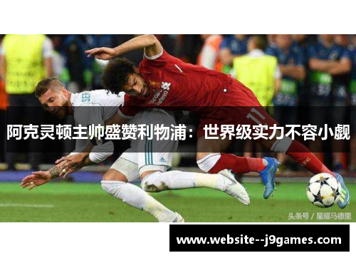 阿克灵顿主帅盛赞利物浦：世界级实力不容小觑