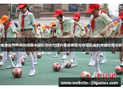 香港世界杯保龄球赛中团队协作对提升整体表现与夺冠机会的关键作用分析