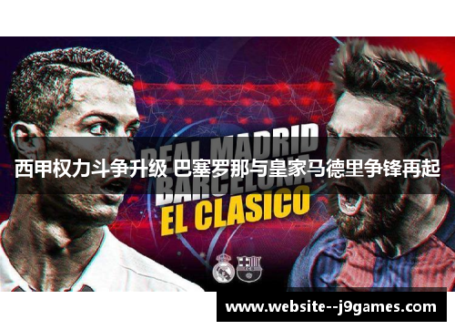 西甲权力斗争升级 巴塞罗那与皇家马德里争锋再起