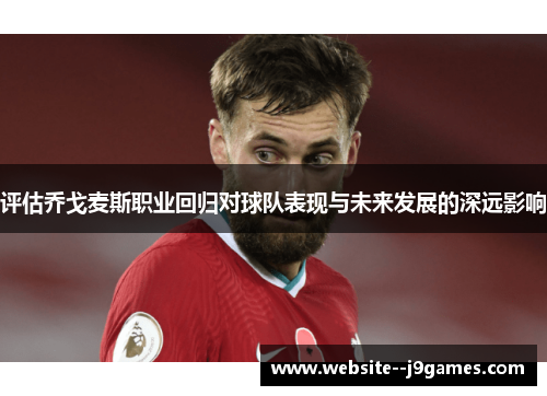 评估乔戈麦斯职业回归对球队表现与未来发展的深远影响