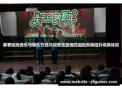 赛事现场音乐与娱乐节目共同营造激情四溢的氛围提升观赛体验 赛事现场音乐与娱乐节目共同营造激情四溢的氛围提升观赛体验