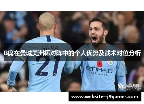 B席在曼城美洲杯对阵中的个人优势及战术对位分析 B席在曼城美洲杯对阵中的个人优势及战术对位分析