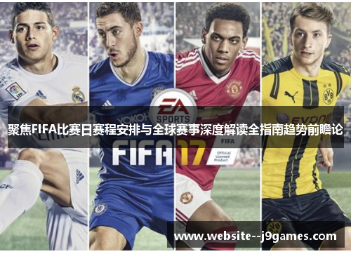 聚焦FIFA比赛日赛程安排与全球赛事深度解读全指南趋势前瞻论 聚焦FIFA比赛日赛程安排与全球赛事深度解读全指南趋势前瞻论