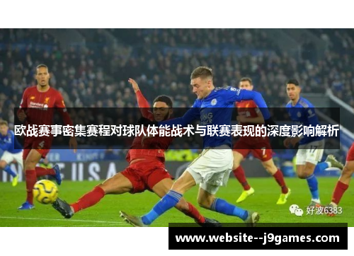 欧战赛事密集赛程对球队体能战术与联赛表现的深度影响解析