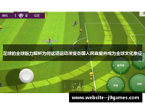 足球的全球魅力解析为何这项运动深受各国人民喜爱并成为全球文化象征
