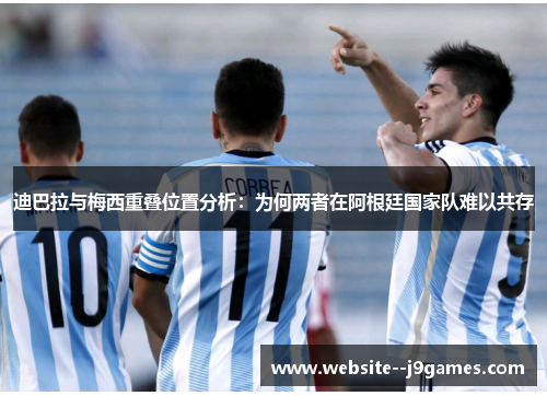 迪巴拉与梅西重叠位置分析：为何两者在阿根廷国家队难以共存