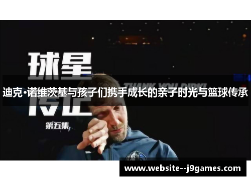 迪克·诺维茨基与孩子们携手成长的亲子时光与篮球传承