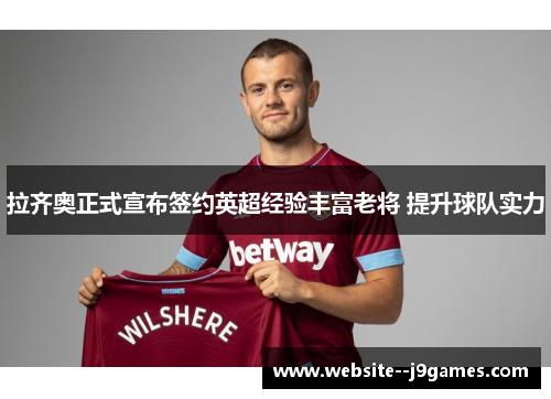 拉齐奥正式宣布签约英超经验丰富老将 提升球队实力