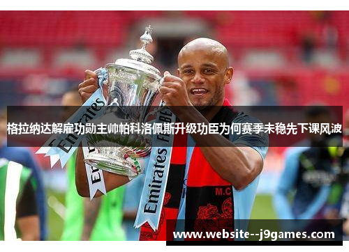格拉纳达解雇功勋主帅帕科洛佩斯升级功臣为何赛季未稳先下课风波 格拉纳达解雇功勋主帅帕科洛佩斯升级功臣为何赛季未稳先下课风波
