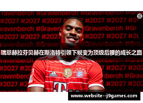 瑞恩赫拉芬贝赫在斯洛特引领下蜕变为顶级后腰的成长之路 瑞恩赫拉芬贝赫在斯洛特引领下蜕变为顶级后腰的成长之路