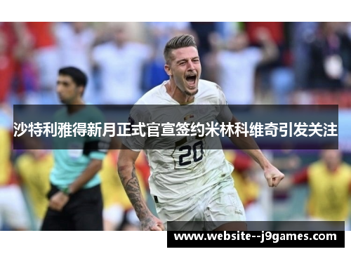 沙特利雅得新月正式官宣签约米林科维奇引发关注 沙特利雅得新月正式官宣签约米林科维奇引发关注