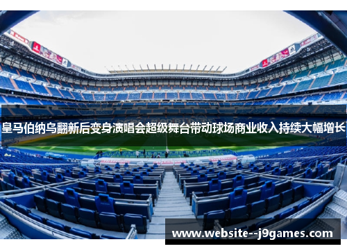 皇马伯纳乌翻新后变身演唱会超级舞台带动球场商业收入持续大幅增长