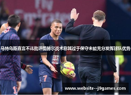 马特乌斯直言不讳批评图赫尔战术称其过于保守未能充分发挥球队优势