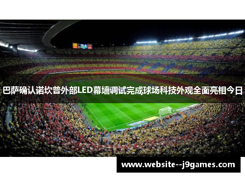 巴萨确认诺坎普外部LED幕墙调试完成球场科技外观全面亮相今日