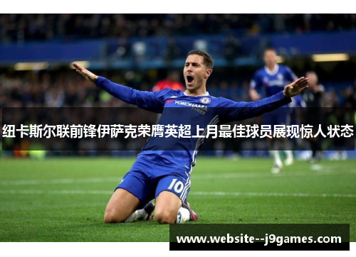 纽卡斯尔联前锋伊萨克荣膺英超上月最佳球员展现惊人状态